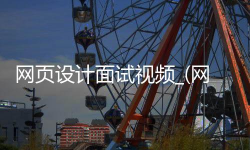 网页设计面试视频_(网页设计面试视频怎么做)